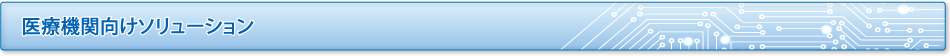医療機関向けソリューション